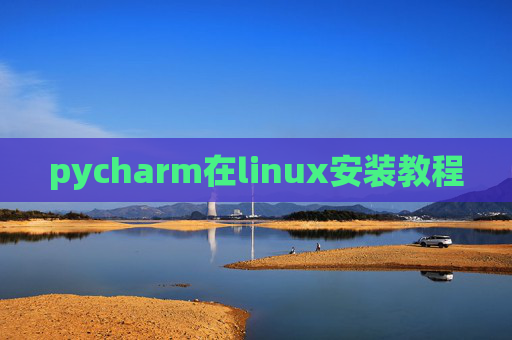 pycharm在linux安装教程 pycharm在linux安装教程